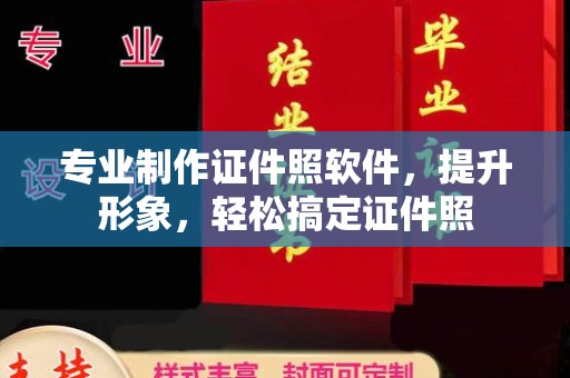 墨竹工卡专业制作证件照软件，提升形象，轻松搞定证件照