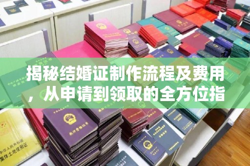龙文揭秘结婚证制作流程及费用，从申请到领取的全方位指南